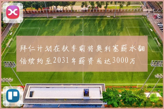 拜仁计划在秋季前将奥利塞薪水翻倍续约至2031年薪资或达3000万