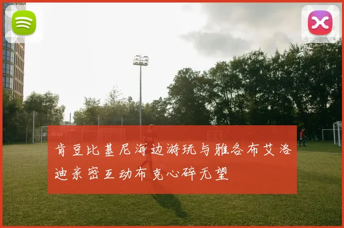 肯豆比基尼海边游玩与雅各布艾洛迪亲密互动布克心碎无望