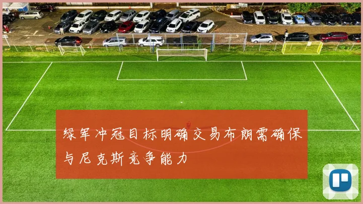 绿军冲冠目标明确交易布朗需确保与尼克斯竞争能力