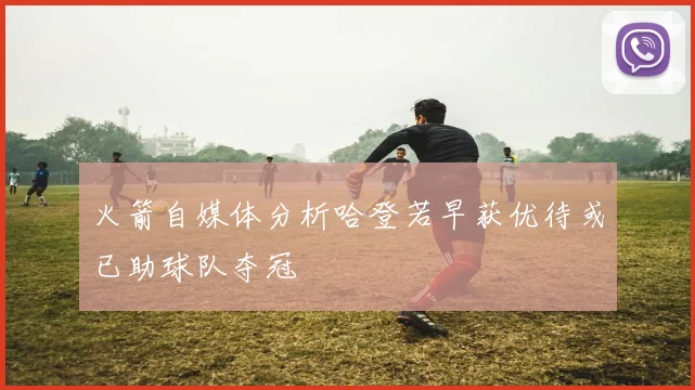 火箭自媒体分析哈登若早获优待或已助球队夺冠