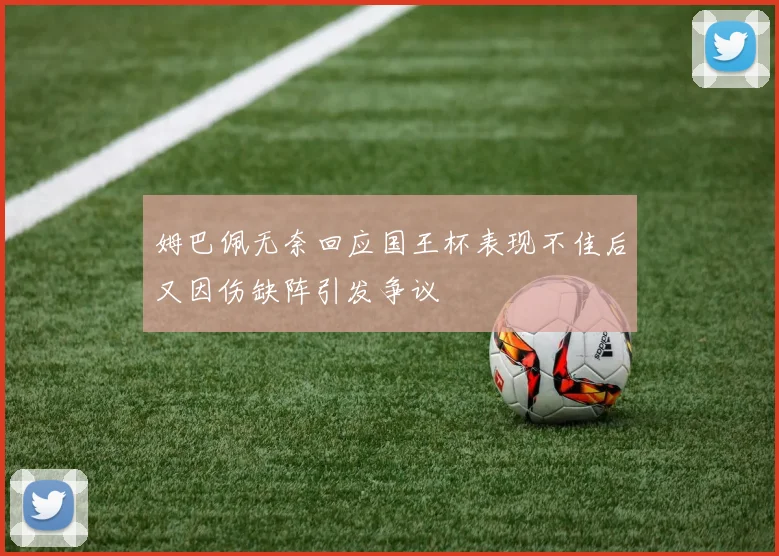 姆巴佩无奈回应国王杯表现不佳后又因伤缺阵引发争议