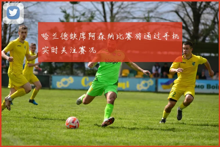 哈兰德缺席阿森纳比赛将通过手机实时关注赛况