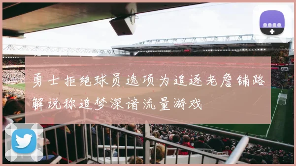 勇士拒绝球员选项为追逐老詹铺路解说称追梦深谙流量游戏